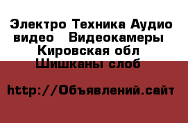 Электро-Техника Аудио-видео - Видеокамеры. Кировская обл.,Шишканы слоб.